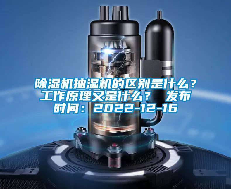 除濕機抽濕機的區別是什么？工作原理又是什么？ 發布時間：2022-12-16