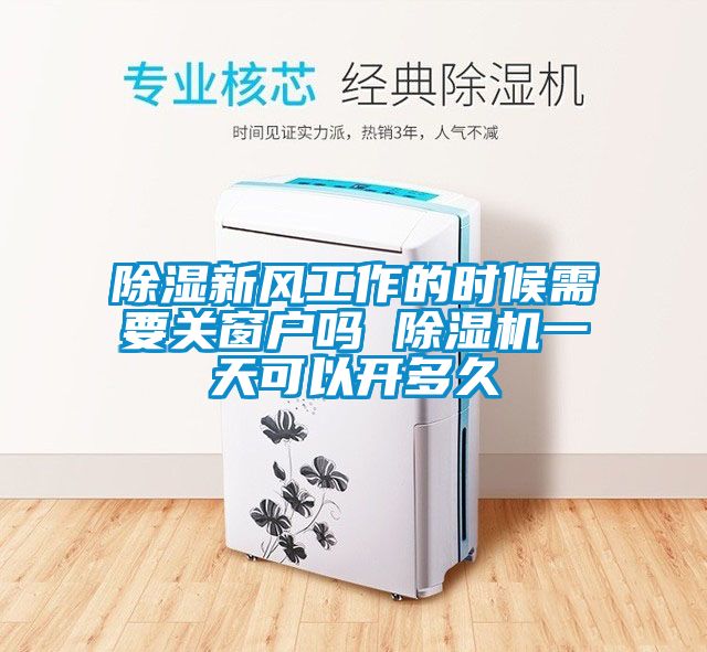 除濕新風(fēng)工作的時(shí)候需要關(guān)窗戶(hù)嗎 除濕機(jī)一天可以開(kāi)多久
